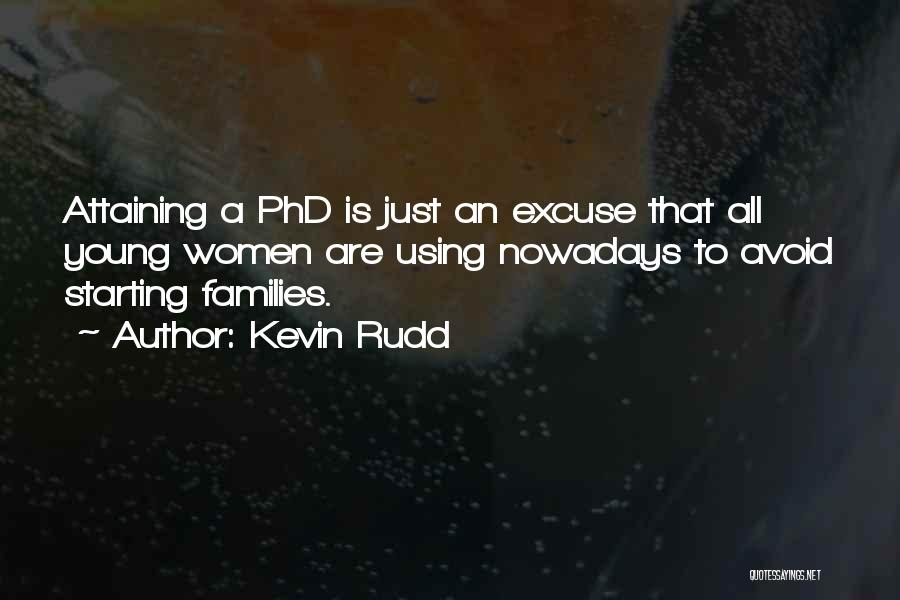 Kevin Rudd Quotes: Attaining A Phd Is Just An Excuse That All Young Women Are Using Nowadays To Avoid Starting Families.
