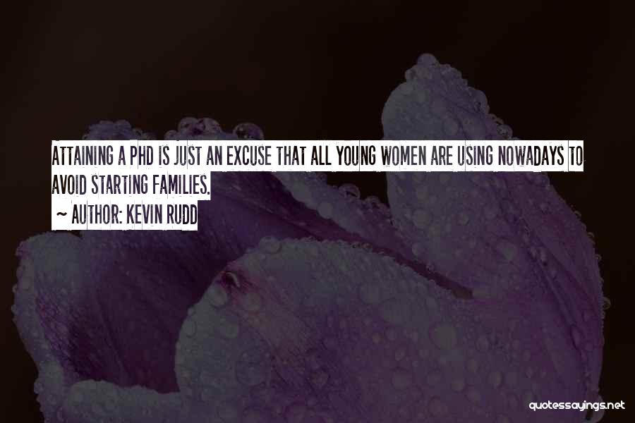 Kevin Rudd Quotes: Attaining A Phd Is Just An Excuse That All Young Women Are Using Nowadays To Avoid Starting Families.