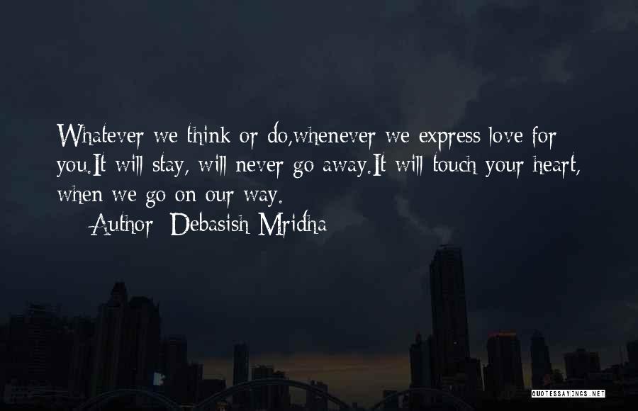 Debasish Mridha Quotes: Whatever We Think Or Do,whenever We Express Love For You.it Will Stay, Will Never Go Away.it Will Touch Your Heart,