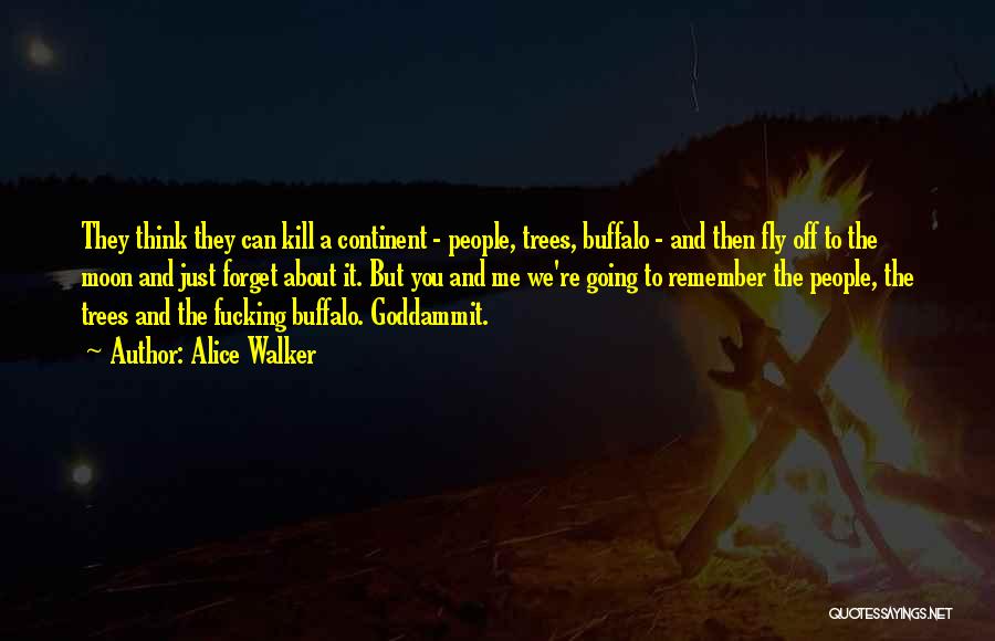 Alice Walker Quotes: They Think They Can Kill A Continent - People, Trees, Buffalo - And Then Fly Off To The Moon And