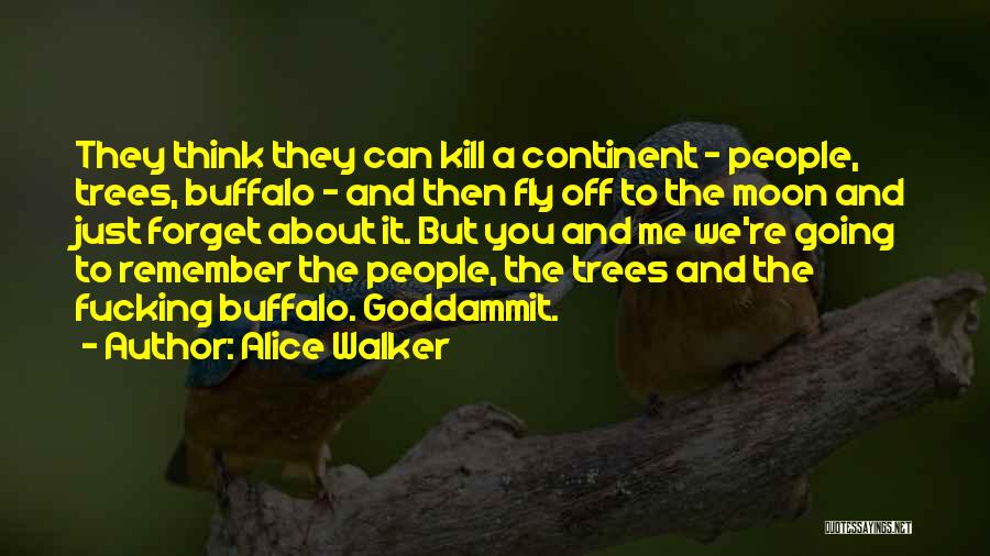 Alice Walker Quotes: They Think They Can Kill A Continent - People, Trees, Buffalo - And Then Fly Off To The Moon And