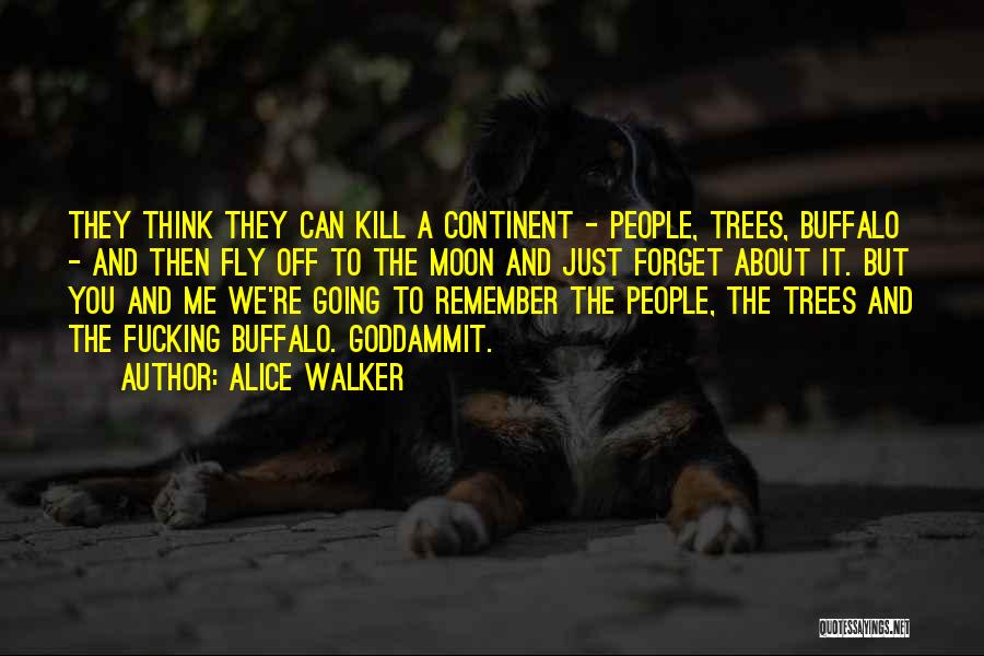 Alice Walker Quotes: They Think They Can Kill A Continent - People, Trees, Buffalo - And Then Fly Off To The Moon And