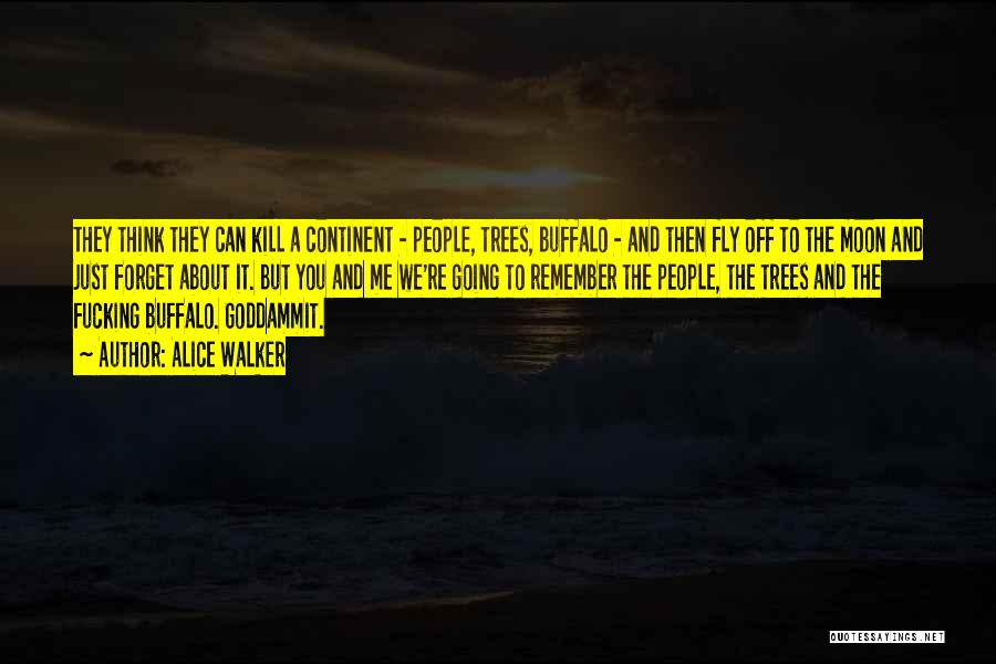 Alice Walker Quotes: They Think They Can Kill A Continent - People, Trees, Buffalo - And Then Fly Off To The Moon And
