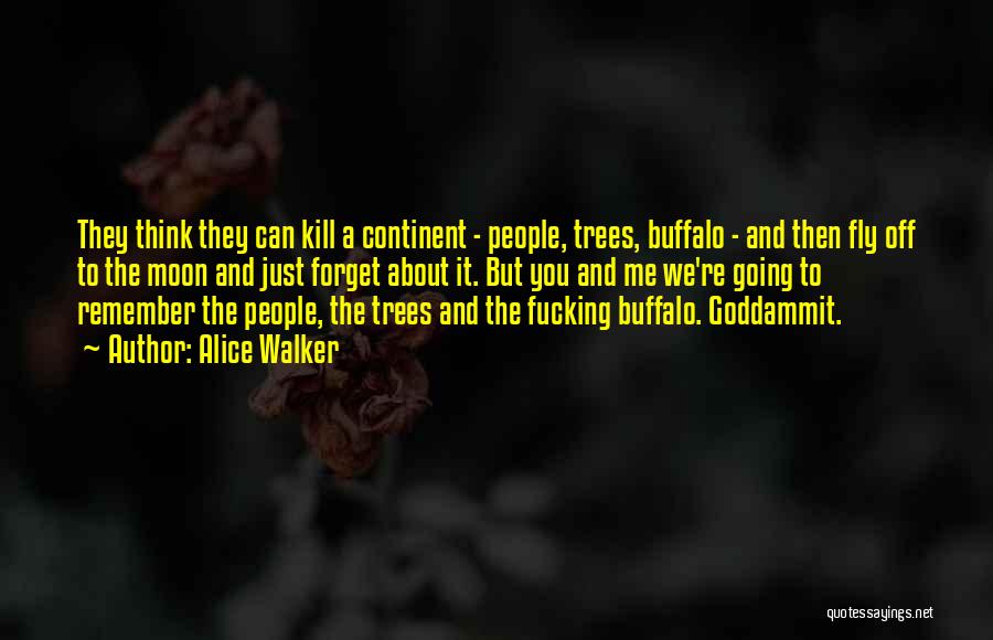 Alice Walker Quotes: They Think They Can Kill A Continent - People, Trees, Buffalo - And Then Fly Off To The Moon And