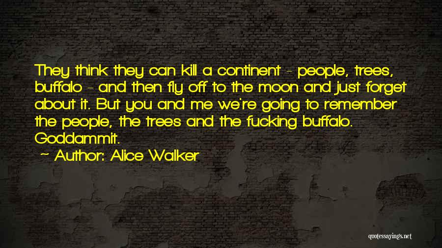 Alice Walker Quotes: They Think They Can Kill A Continent - People, Trees, Buffalo - And Then Fly Off To The Moon And