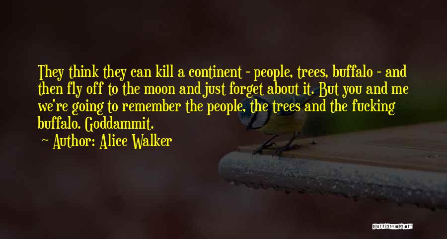 Alice Walker Quotes: They Think They Can Kill A Continent - People, Trees, Buffalo - And Then Fly Off To The Moon And