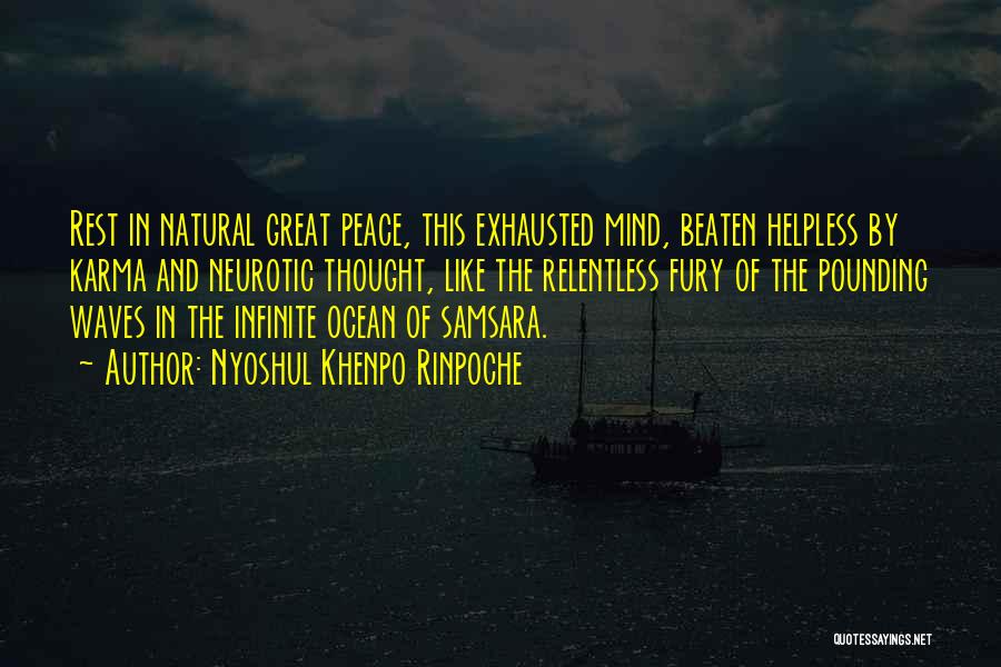 Nyoshul Khenpo Rinpoche Quotes: Rest In Natural Great Peace, This Exhausted Mind, Beaten Helpless By Karma And Neurotic Thought, Like The Relentless Fury Of