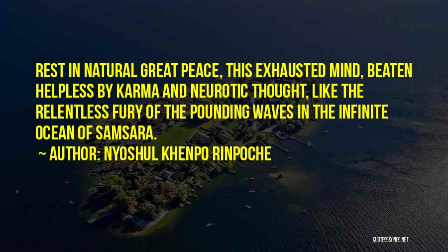 Nyoshul Khenpo Rinpoche Quotes: Rest In Natural Great Peace, This Exhausted Mind, Beaten Helpless By Karma And Neurotic Thought, Like The Relentless Fury Of