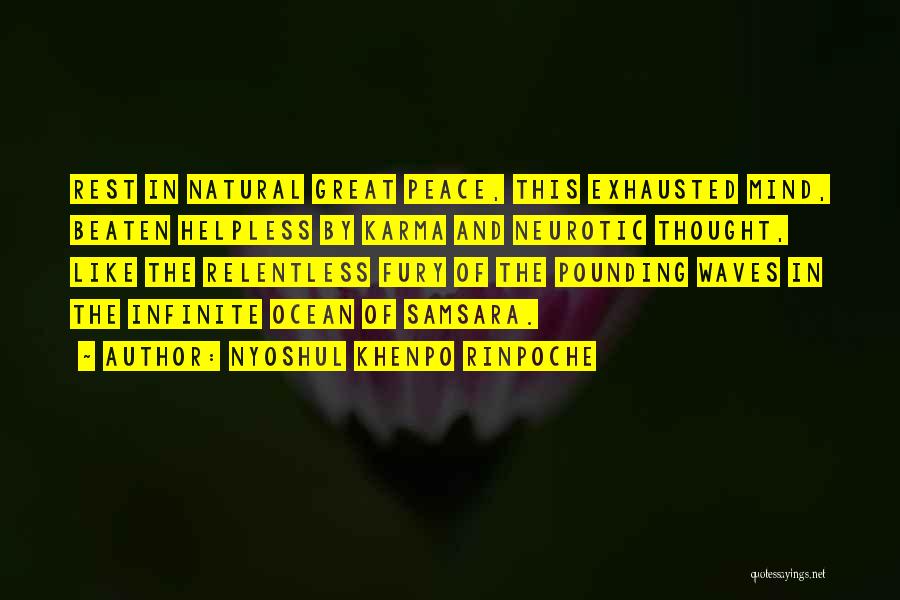 Nyoshul Khenpo Rinpoche Quotes: Rest In Natural Great Peace, This Exhausted Mind, Beaten Helpless By Karma And Neurotic Thought, Like The Relentless Fury Of