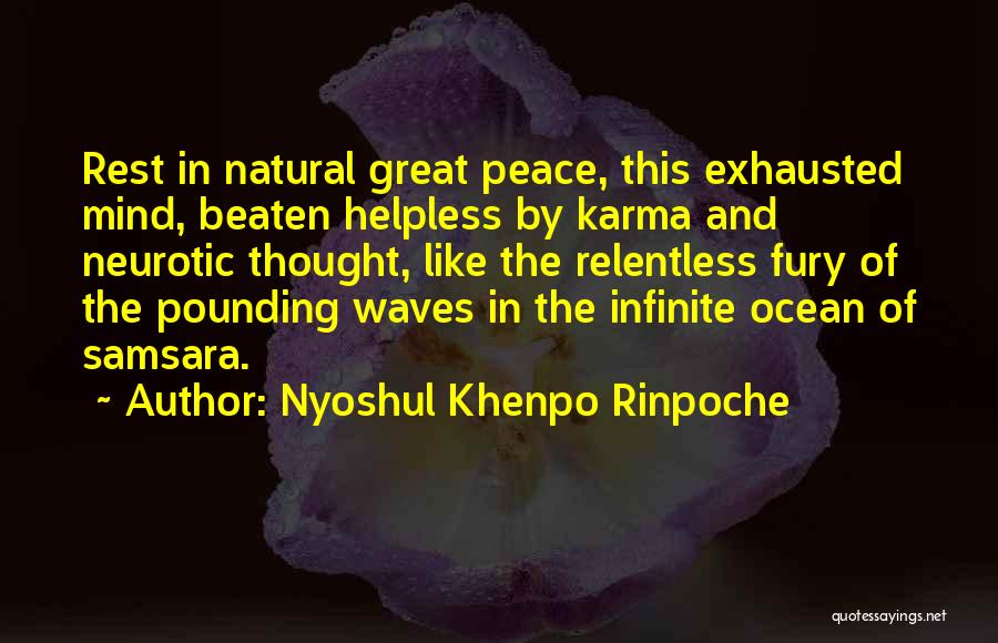 Nyoshul Khenpo Rinpoche Quotes: Rest In Natural Great Peace, This Exhausted Mind, Beaten Helpless By Karma And Neurotic Thought, Like The Relentless Fury Of