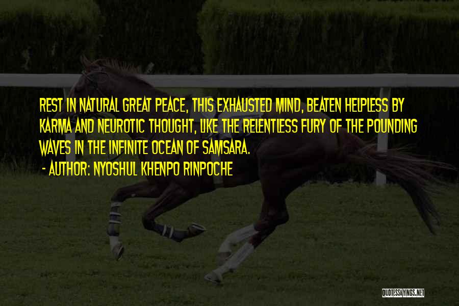 Nyoshul Khenpo Rinpoche Quotes: Rest In Natural Great Peace, This Exhausted Mind, Beaten Helpless By Karma And Neurotic Thought, Like The Relentless Fury Of