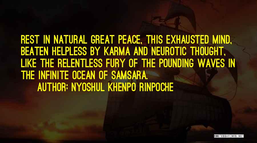 Nyoshul Khenpo Rinpoche Quotes: Rest In Natural Great Peace, This Exhausted Mind, Beaten Helpless By Karma And Neurotic Thought, Like The Relentless Fury Of