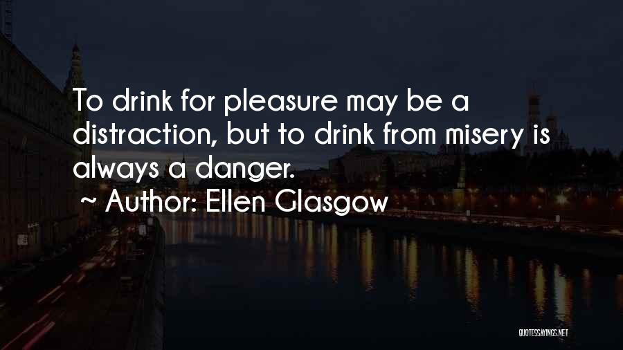 Ellen Glasgow Quotes: To Drink For Pleasure May Be A Distraction, But To Drink From Misery Is Always A Danger.