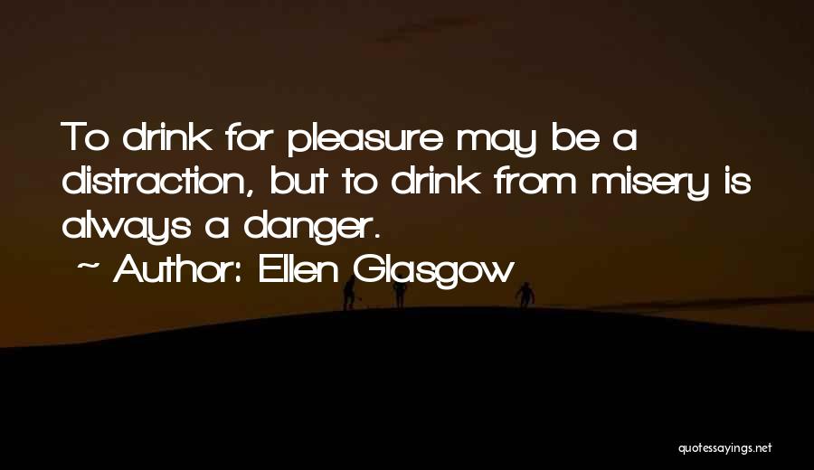 Ellen Glasgow Quotes: To Drink For Pleasure May Be A Distraction, But To Drink From Misery Is Always A Danger.