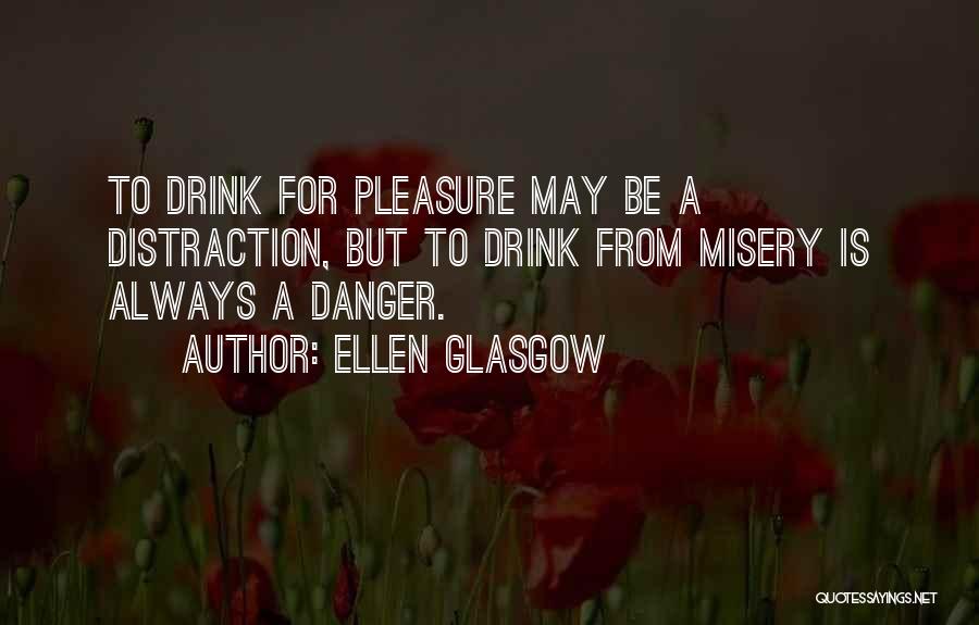 Ellen Glasgow Quotes: To Drink For Pleasure May Be A Distraction, But To Drink From Misery Is Always A Danger.