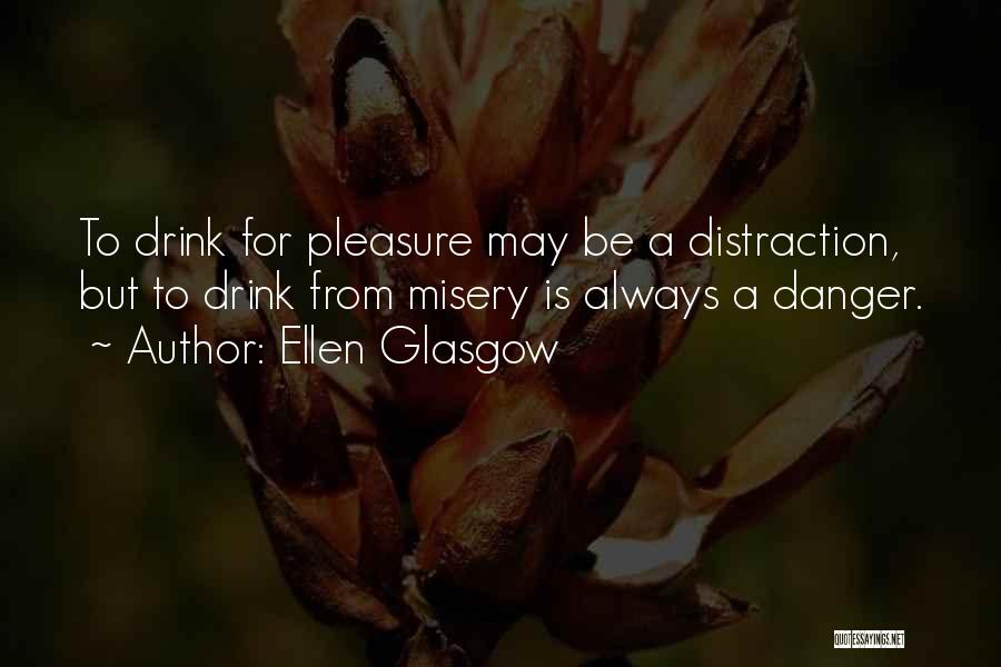 Ellen Glasgow Quotes: To Drink For Pleasure May Be A Distraction, But To Drink From Misery Is Always A Danger.