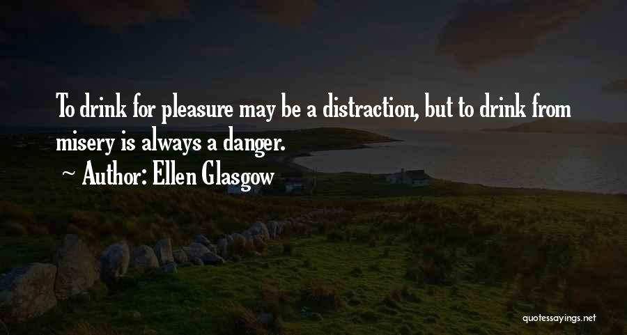 Ellen Glasgow Quotes: To Drink For Pleasure May Be A Distraction, But To Drink From Misery Is Always A Danger.