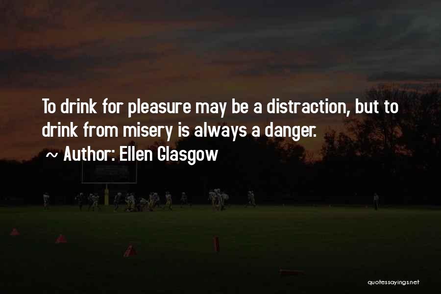 Ellen Glasgow Quotes: To Drink For Pleasure May Be A Distraction, But To Drink From Misery Is Always A Danger.