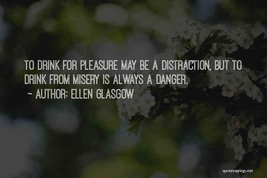 Ellen Glasgow Quotes: To Drink For Pleasure May Be A Distraction, But To Drink From Misery Is Always A Danger.