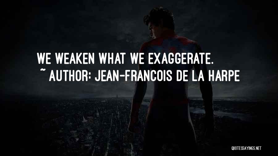 Jean-Francois De La Harpe Quotes: We Weaken What We Exaggerate.