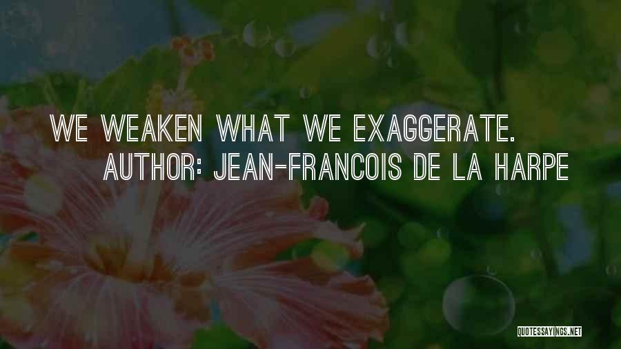 Jean-Francois De La Harpe Quotes: We Weaken What We Exaggerate.