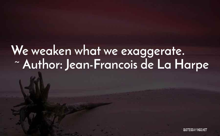 Jean-Francois De La Harpe Quotes: We Weaken What We Exaggerate.