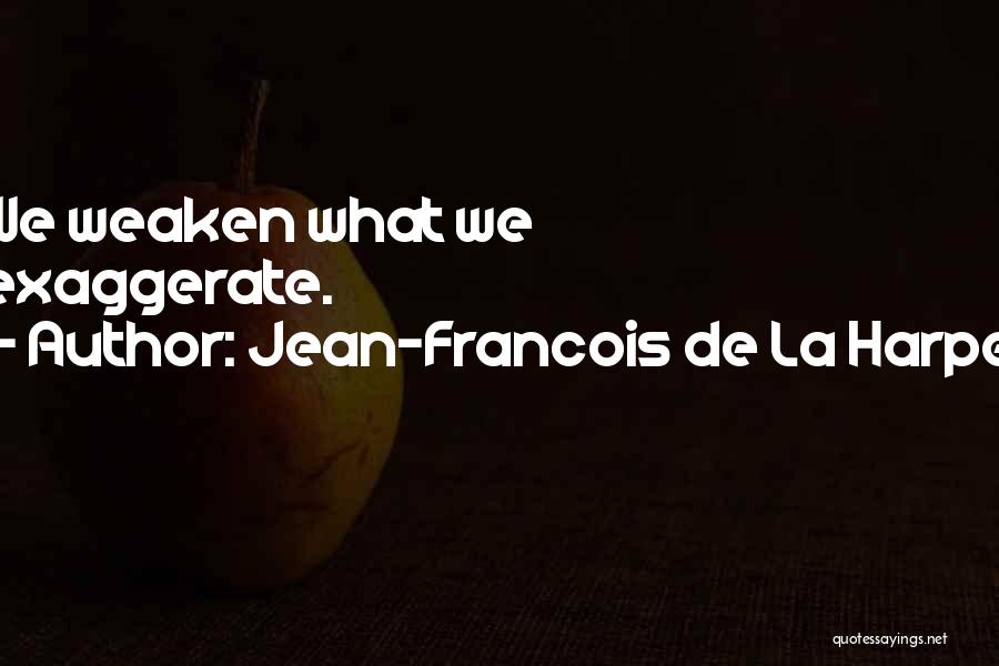 Jean-Francois De La Harpe Quotes: We Weaken What We Exaggerate.