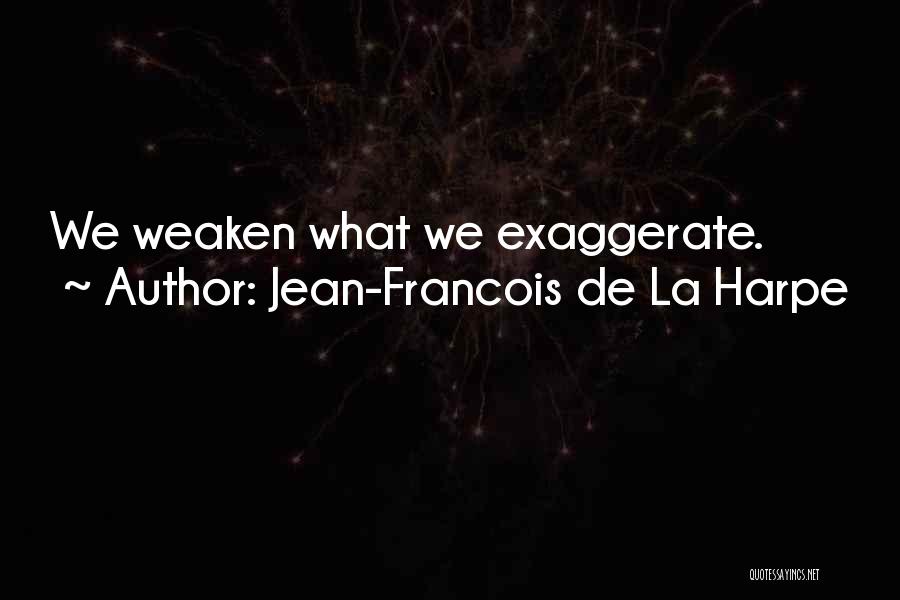 Jean-Francois De La Harpe Quotes: We Weaken What We Exaggerate.