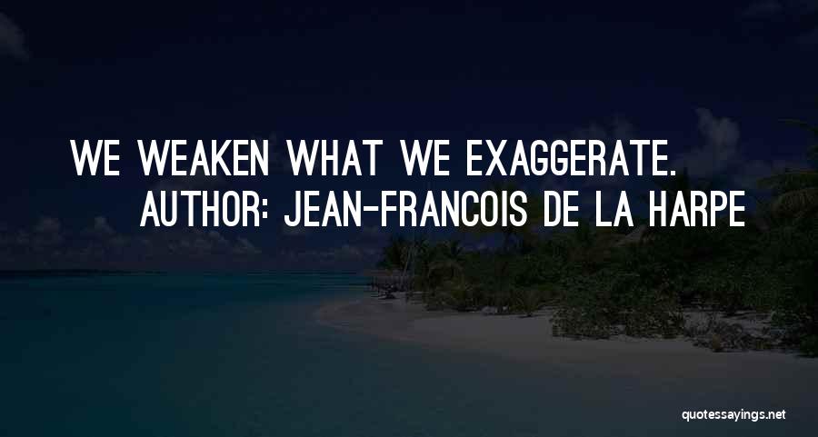 Jean-Francois De La Harpe Quotes: We Weaken What We Exaggerate.