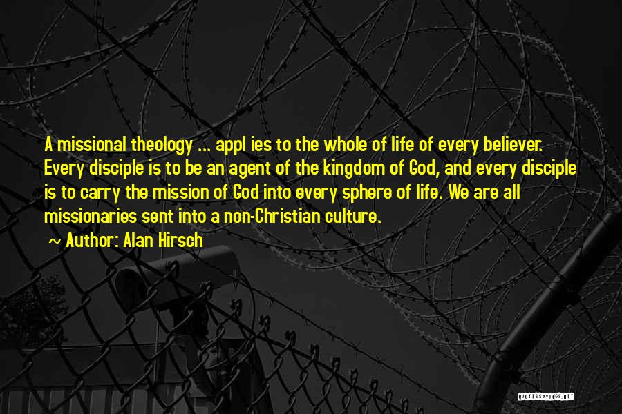 Alan Hirsch Quotes: A Missional Theology ... Appl Ies To The Whole Of Life Of Every Believer. Every Disciple Is To Be An