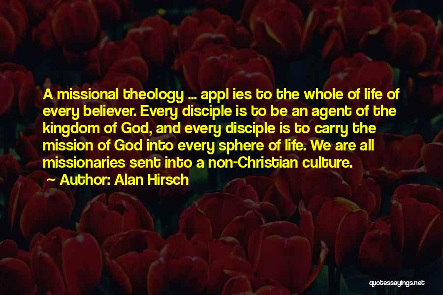 Alan Hirsch Quotes: A Missional Theology ... Appl Ies To The Whole Of Life Of Every Believer. Every Disciple Is To Be An