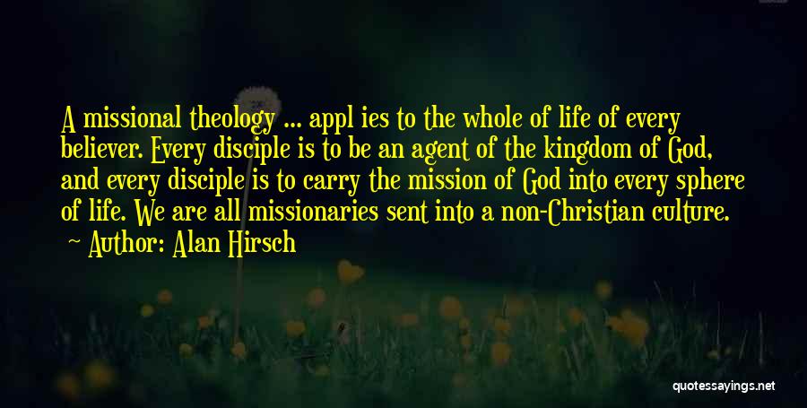 Alan Hirsch Quotes: A Missional Theology ... Appl Ies To The Whole Of Life Of Every Believer. Every Disciple Is To Be An