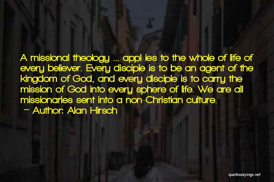 Alan Hirsch Quotes: A Missional Theology ... Appl Ies To The Whole Of Life Of Every Believer. Every Disciple Is To Be An