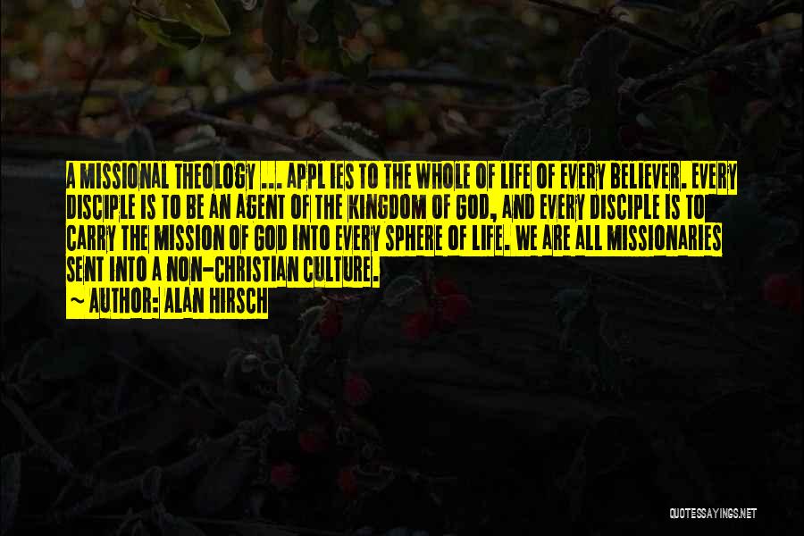 Alan Hirsch Quotes: A Missional Theology ... Appl Ies To The Whole Of Life Of Every Believer. Every Disciple Is To Be An