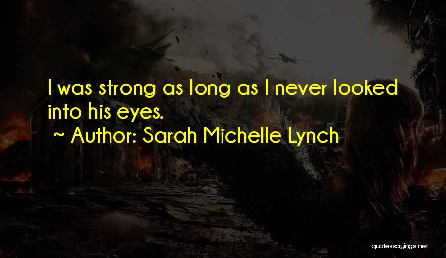 Sarah Michelle Lynch Quotes: I Was Strong As Long As I Never Looked Into His Eyes.