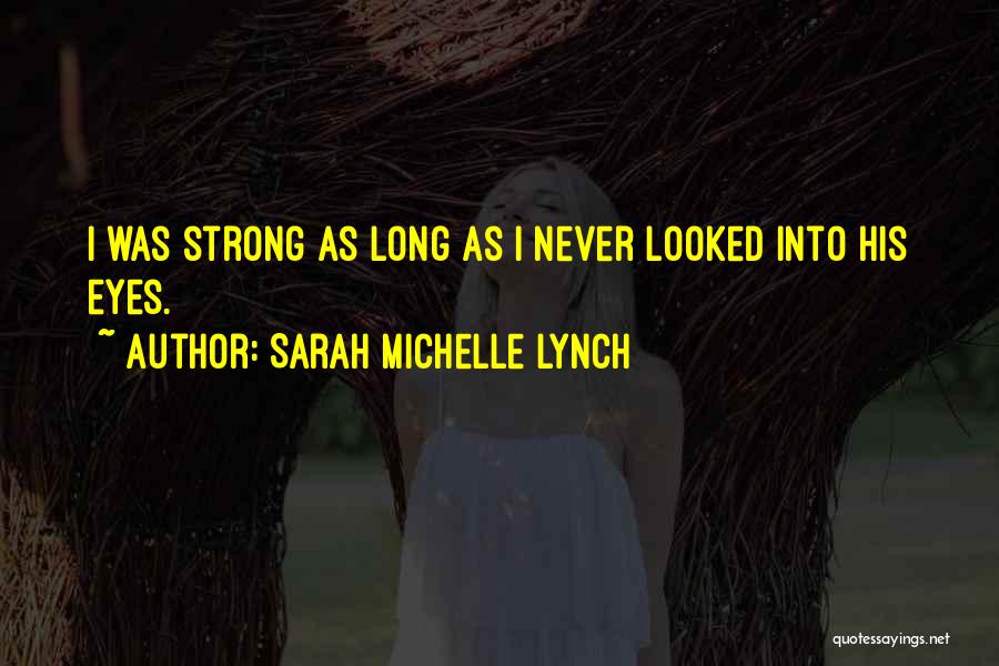 Sarah Michelle Lynch Quotes: I Was Strong As Long As I Never Looked Into His Eyes.