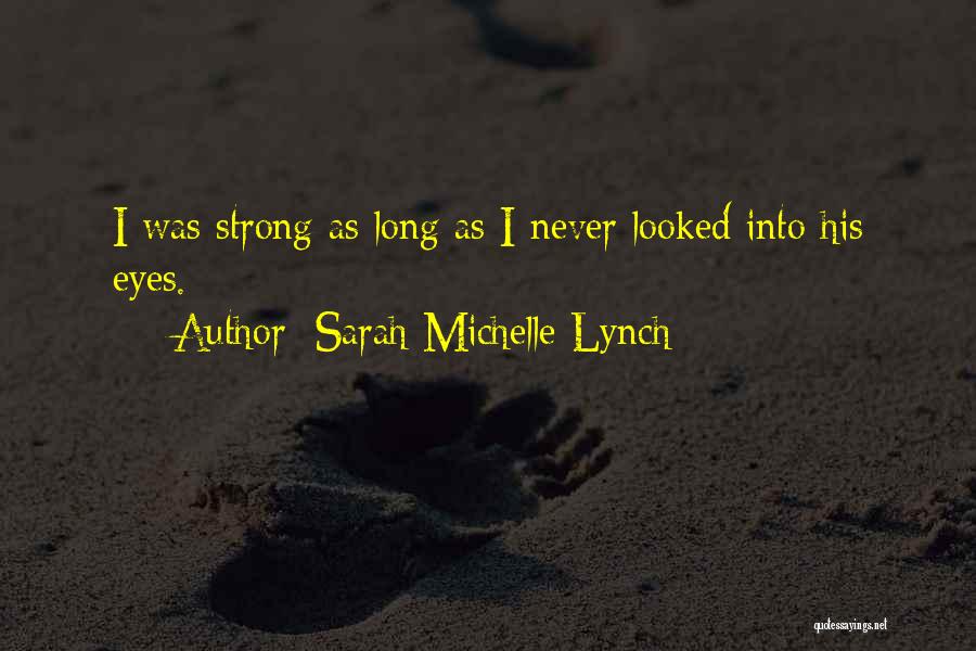Sarah Michelle Lynch Quotes: I Was Strong As Long As I Never Looked Into His Eyes.