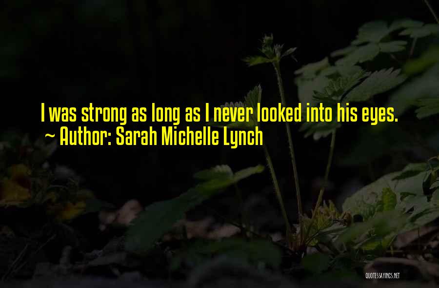 Sarah Michelle Lynch Quotes: I Was Strong As Long As I Never Looked Into His Eyes.