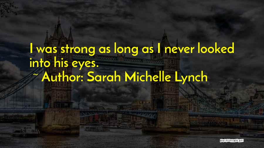 Sarah Michelle Lynch Quotes: I Was Strong As Long As I Never Looked Into His Eyes.