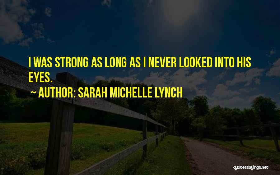 Sarah Michelle Lynch Quotes: I Was Strong As Long As I Never Looked Into His Eyes.