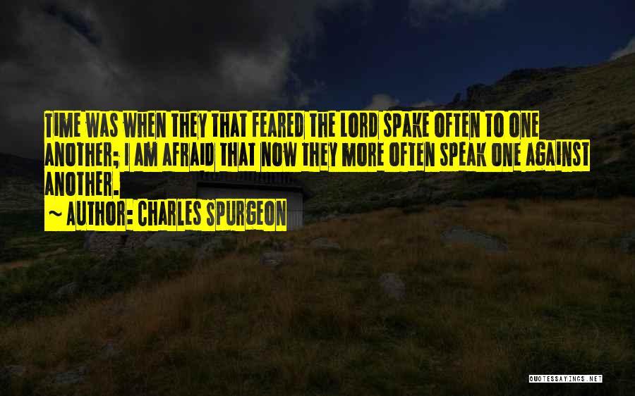 Charles Spurgeon Quotes: Time Was When They That Feared The Lord Spake Often To One Another; I Am Afraid That Now They More