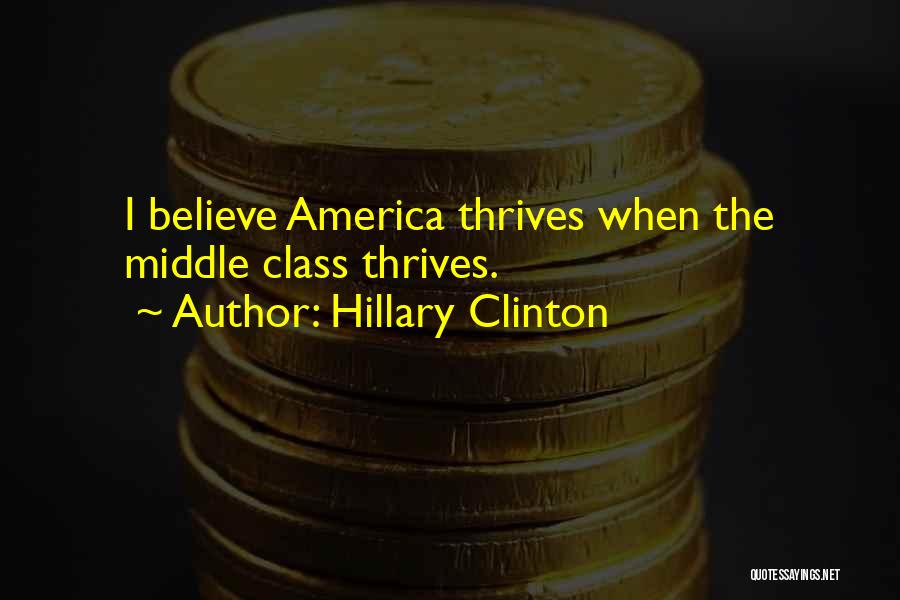 Hillary Clinton Quotes: I Believe America Thrives When The Middle Class Thrives.