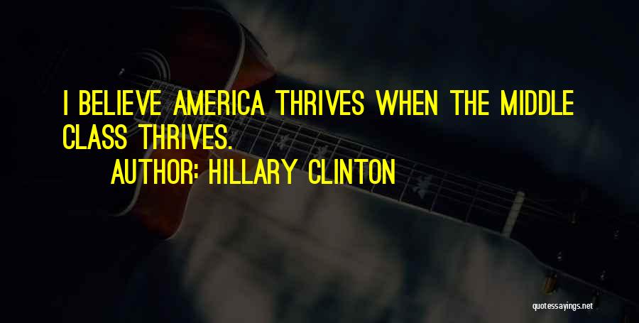 Hillary Clinton Quotes: I Believe America Thrives When The Middle Class Thrives.