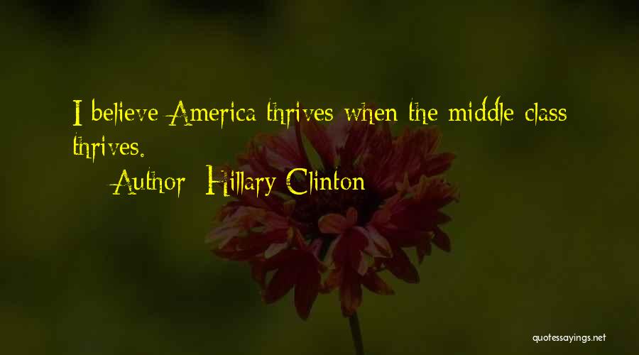 Hillary Clinton Quotes: I Believe America Thrives When The Middle Class Thrives.