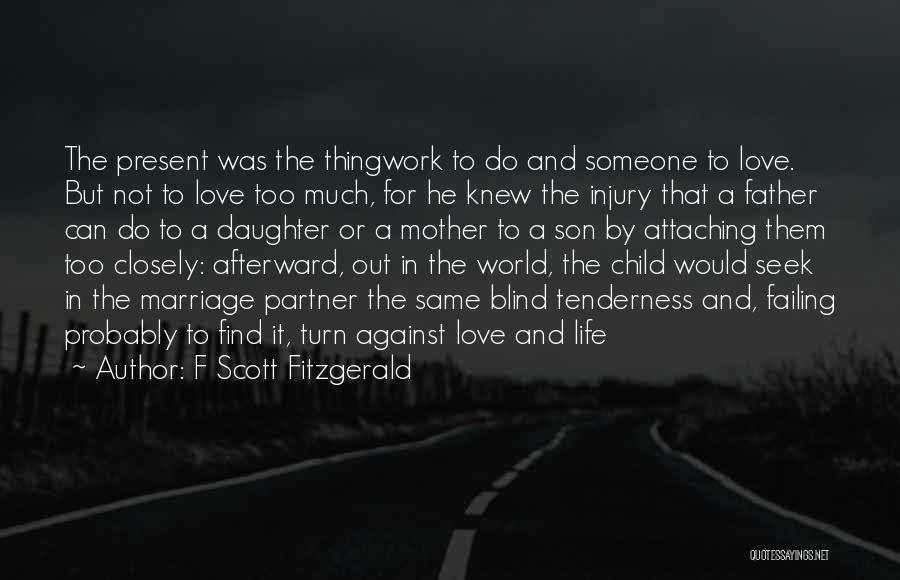 F Scott Fitzgerald Quotes: The Present Was The Thingwork To Do And Someone To Love. But Not To Love Too Much, For He Knew