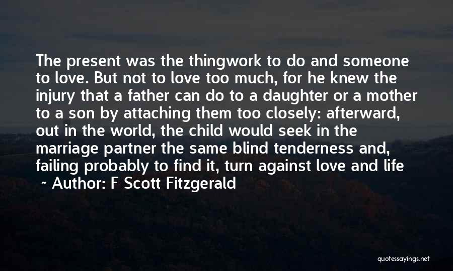 F Scott Fitzgerald Quotes: The Present Was The Thingwork To Do And Someone To Love. But Not To Love Too Much, For He Knew