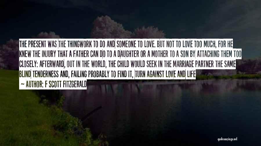 F Scott Fitzgerald Quotes: The Present Was The Thingwork To Do And Someone To Love. But Not To Love Too Much, For He Knew