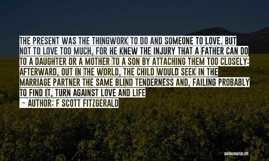 F Scott Fitzgerald Quotes: The Present Was The Thingwork To Do And Someone To Love. But Not To Love Too Much, For He Knew