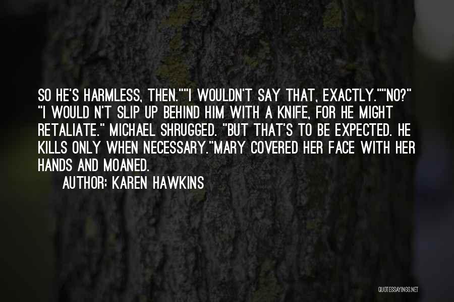 Karen Hawkins Quotes: So He's Harmless, Then.i Wouldn't Say That, Exactly.no? I Would N't Slip Up Behind Him With A Knife, For He