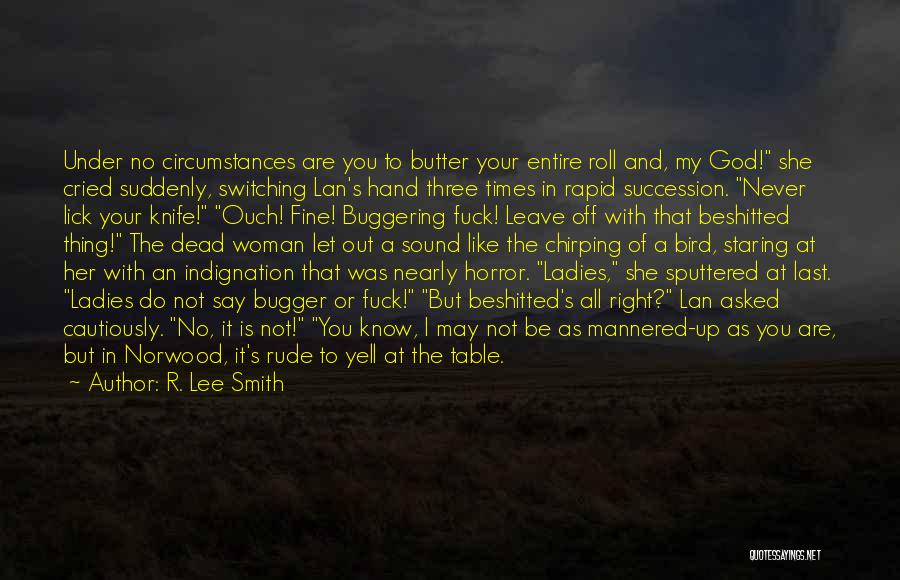 R. Lee Smith Quotes: Under No Circumstances Are You To Butter Your Entire Roll And, My God! She Cried Suddenly, Switching Lan's Hand Three